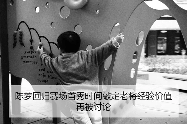 陈梦回归赛场首秀时间敲定老将经验价值再被讨论